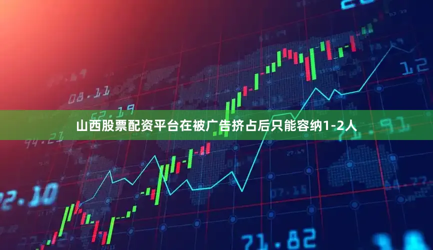 山西股票配资平台在被广告挤占后只能容纳1-2人