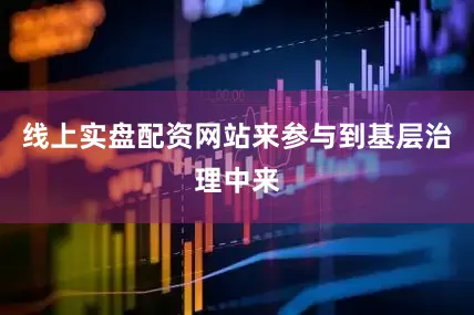 线上实盘配资网站来参与到基层治理中来