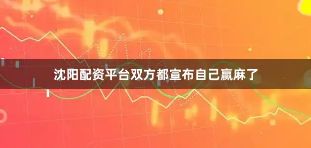 沈阳配资平台双方都宣布自己赢麻了