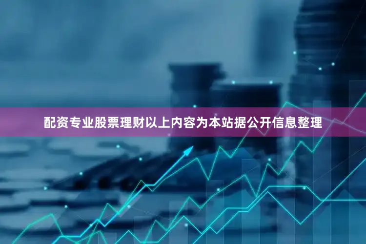 配资专业股票理财以上内容为本站据公开信息整理