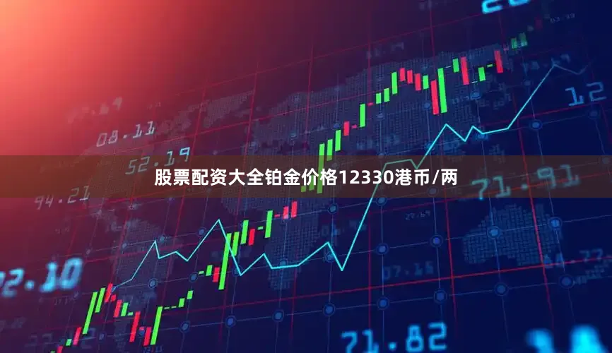 股票配资大全铂金价格12330港币/两