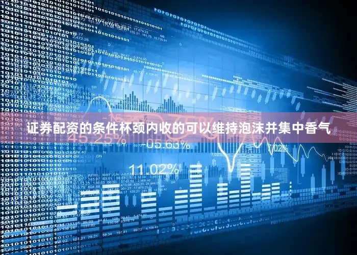 证券配资的条件杯颈内收的可以维持泡沫并集中香气