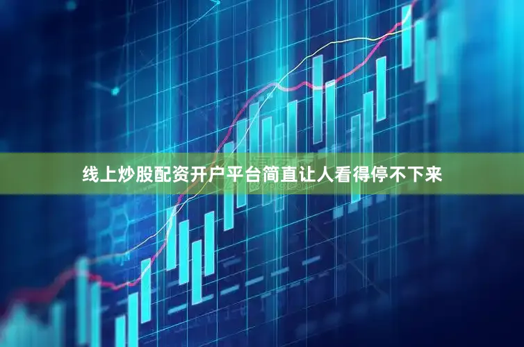线上炒股配资开户平台简直让人看得停不下来