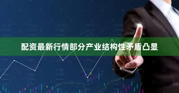 配资最新行情部分产业结构性矛盾凸显