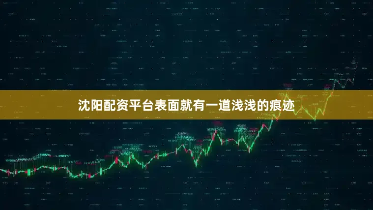 沈阳配资平台表面就有一道浅浅的痕迹