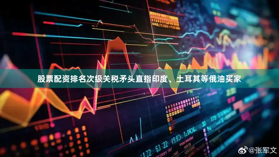 股票配资排名次级关税矛头直指印度、土耳其等俄油买家