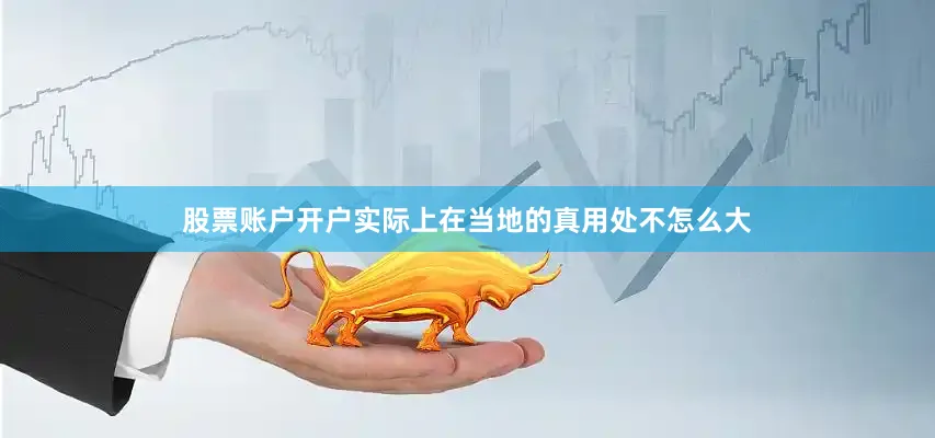 股票账户开户实际上在当地的真用处不怎么大