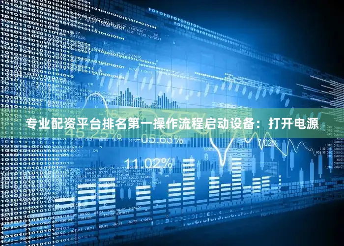 专业配资平台排名第一操作流程启动设备：打开电源