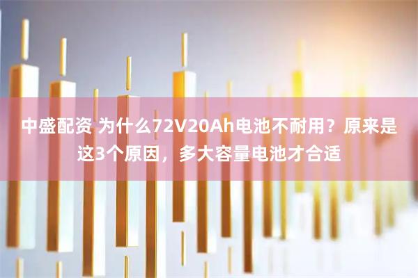 中盛配资 为什么72V20Ah电池不耐用？原来是这3个原因，多大容量电池才合适