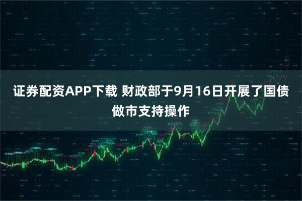 证券配资APP下载 财政部于9月16日开展了国债做市支持操作