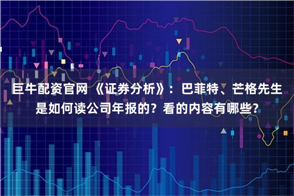 巨牛配资官网 《证券分析》：巴菲特、芒格先生是如何读公司年报的？看的内容有哪些？