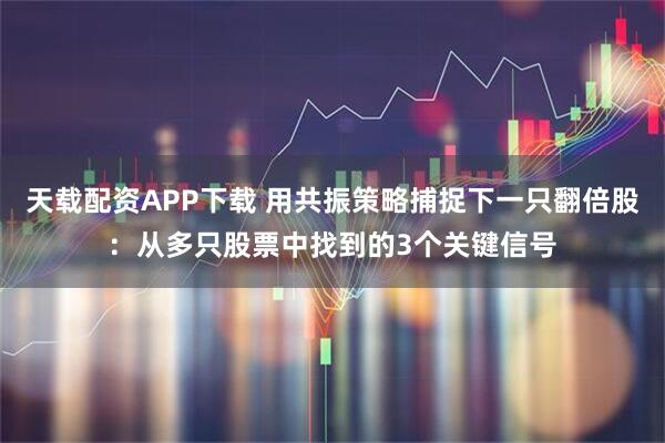 天载配资APP下载 用共振策略捕捉下一只翻倍股：从多只股票中找到的3个关键信号