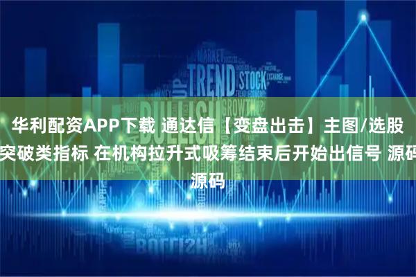 华利配资APP下载 通达信【变盘出击】主图/选股 突破类指标 在机构拉升式吸筹结束后开始出信号 源码