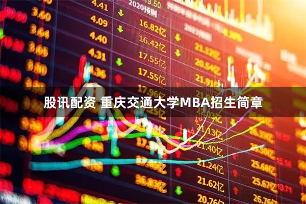 股讯配资 重庆交通大学MBA招生简章