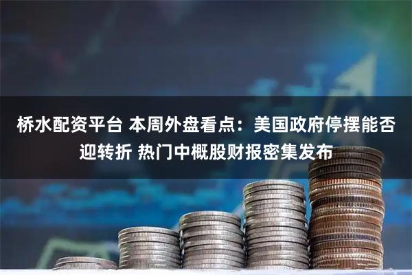 桥水配资平台 本周外盘看点：美国政府停摆能否迎转折 热门中概股财报密集发布