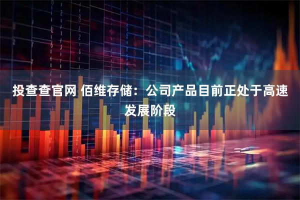 投查查官网 佰维存储：公司产品目前正处于高速发展阶段