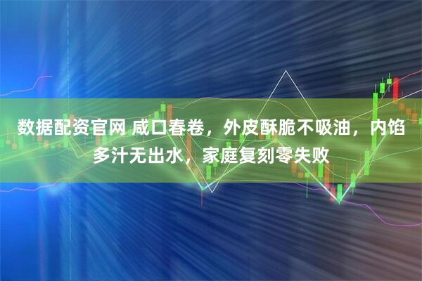 数据配资官网 咸口春卷，外皮酥脆不吸油，内馅多汁无出水，家庭复刻零失败