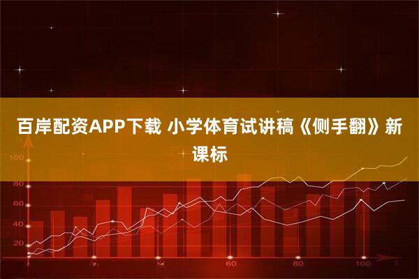 百岸配资APP下载 小学体育试讲稿《侧手翻》新课标