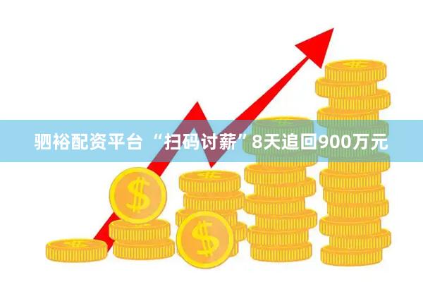 驷裕配资平台 “扫码讨薪”8天追回900万元