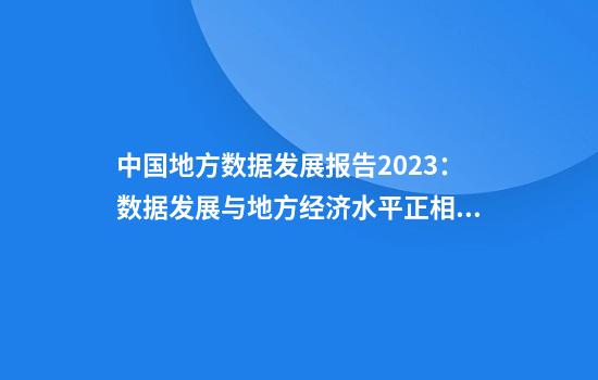 中国地方数据发展报告2023：数据发展与地方经济水平正相关